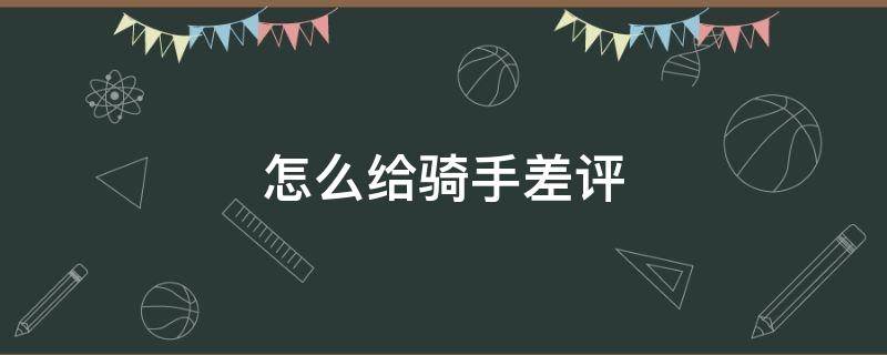 怎么给骑手差评 退款了怎么给骑手差评