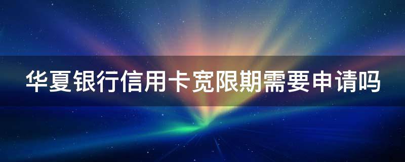 华夏银行信用卡宽限期需要申请吗 华夏银行信用卡 宽限期