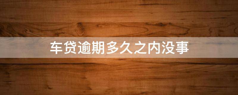 车贷逾期多久之内没事 邮政车贷逾期多久之内没事