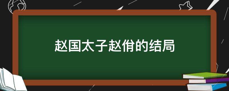 赵国太子赵佾的结局（赵国太子赵俏结局）