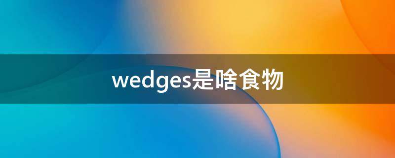 wedges是啥食物（wedge吃的）