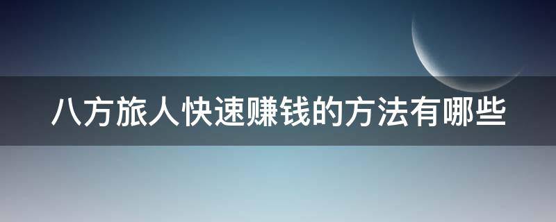 八方旅人快速赚钱的方法有哪些 八方旅人初期赚钱技巧汇总