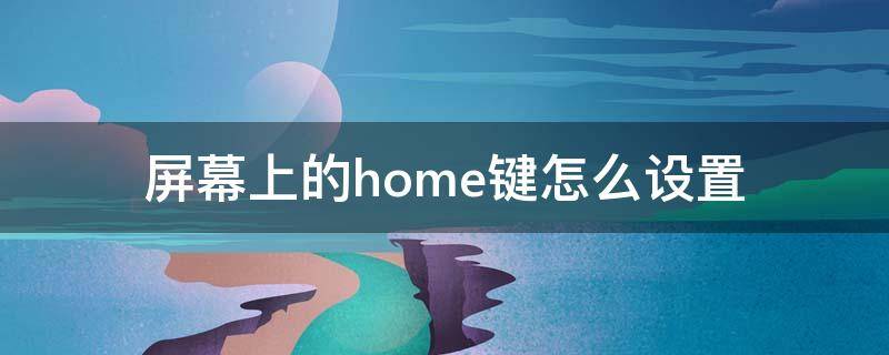 屏幕上的home键怎么设置（手机屏幕的home键怎么设置）