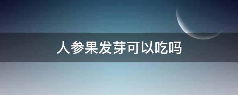 人参果发芽可以吃吗（人参果发芽能吃吗）