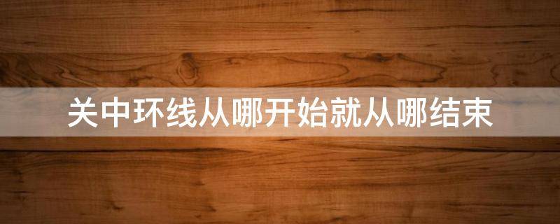 关中环线从哪开始就从哪结束 关中环线起点终点是哪里