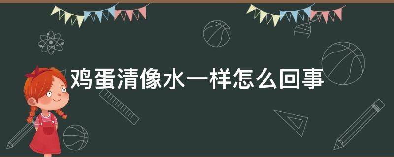 鸡蛋清像水一样怎么回事（鸡蛋清跟水一样）