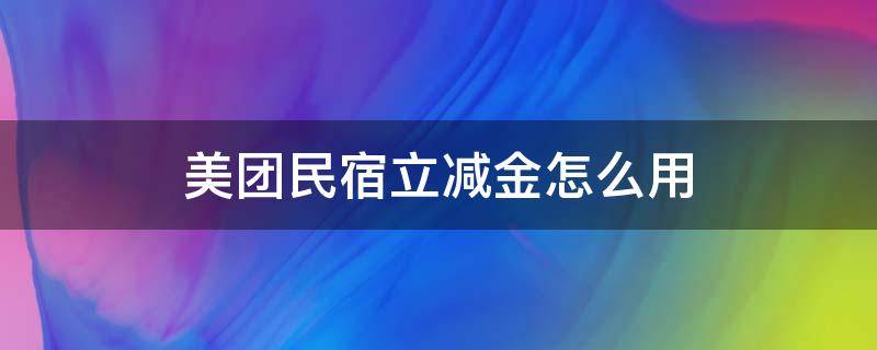 美团民宿立减金怎么用（美团民宿立减金怎么使用）