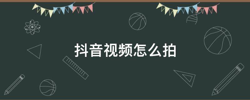 抖音视频怎么拍 抖音视频怎么拍好看 教程