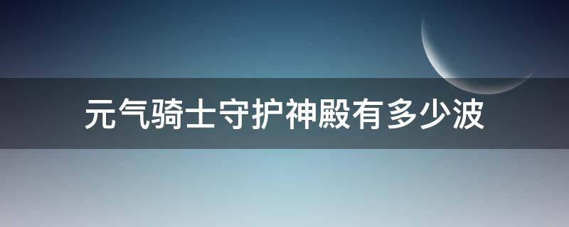 元气骑士守护神殿有多少波（元气骑士守护神殿有多少波怪物?）