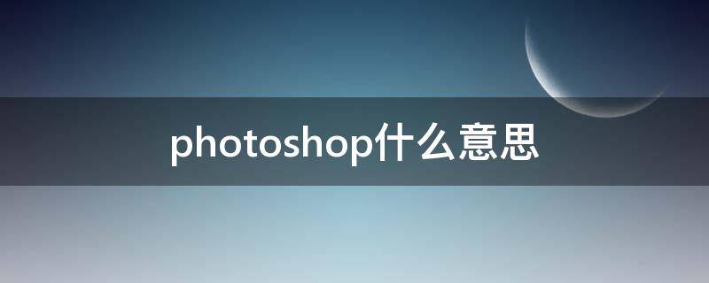 photoshop什么意思 ps是什么意思