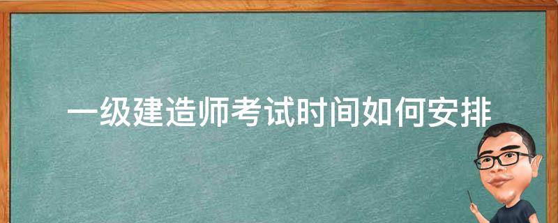 一级建造师考试时间如何安排 历年一级建造师考试时间安排