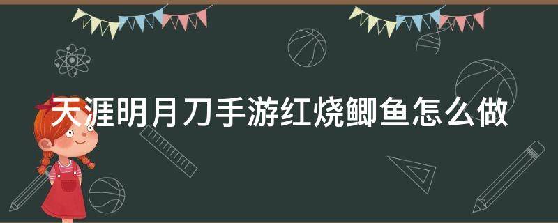 天涯明月刀手游红烧鲫鱼怎么做（红烧鲫鱼 天涯明月刀）