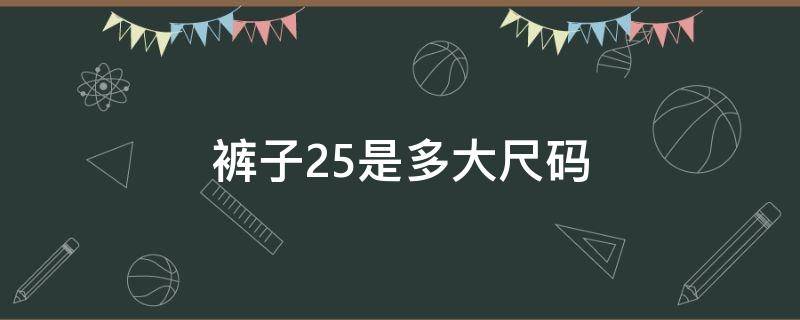 裤子25是多大尺码 裤子25是多大尺码M还是L