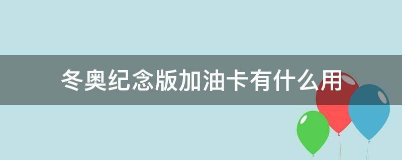 冬奥纪念版加油卡有什么用 冬奥纪念油卡能当油卡吗