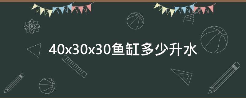 40x30x30鱼缸多少升水 45x30x30鱼缸多少升水