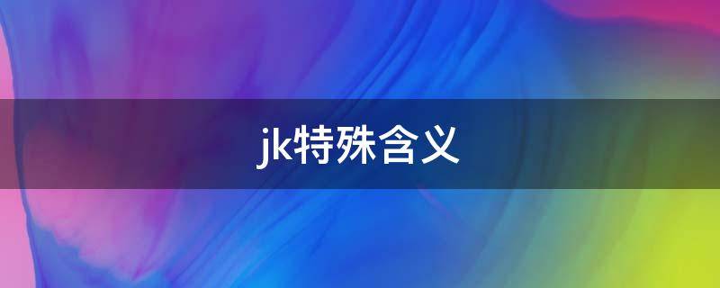 jk特殊含义 jk意味什么