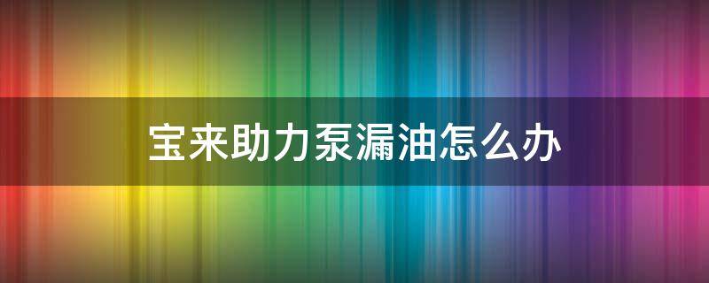 宝来助力泵漏油怎么办 大众宝来助力泵地方漏油是泵坏了?