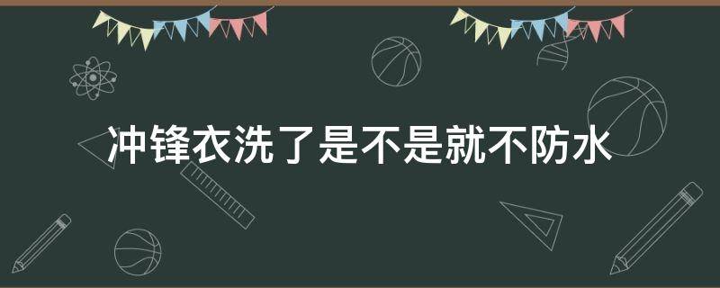 冲锋衣洗了是不是就不防水 冲锋衣洗过是不是就不防水了