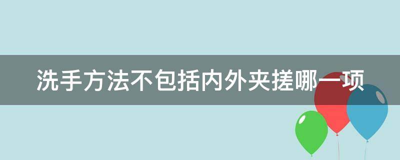 洗手方法不包括内外夹搓哪一项（洗手的时机不包括）