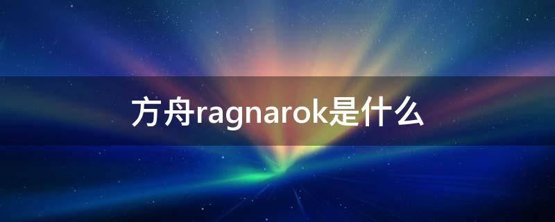 方舟ragnarok是什么 方舟ragnarok是什么意思