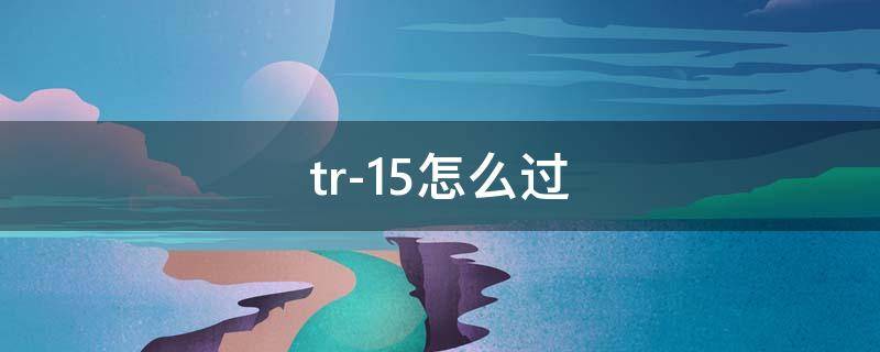 tr-15怎么过（tr-15攻略）