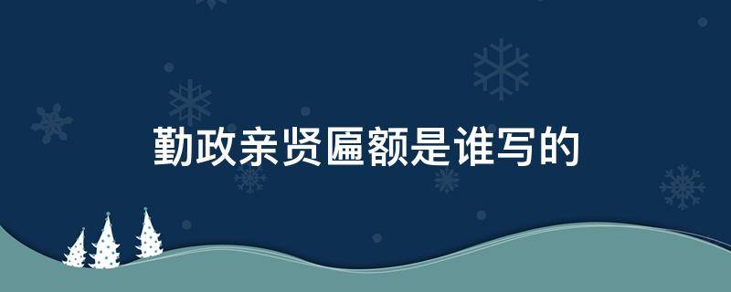 勤政亲贤匾额是谁写的 勤政亲贤匾额是谁写的?