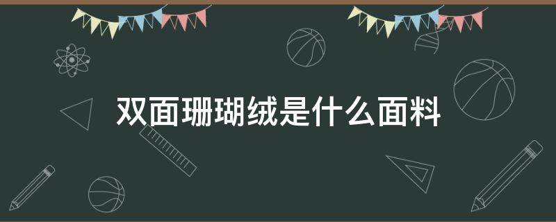 双面珊瑚绒是什么面料 单面珊瑚绒和双面珊瑚绒