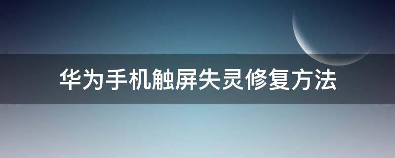 华为手机触屏失灵修复方法（华为手机触屏失灵怎么解决）