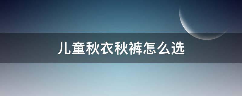 儿童秋衣秋裤怎么选 什么牌子的儿童秋衣秋裤质量好?