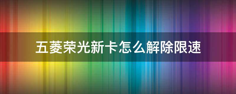 五菱荣光新卡怎么解除限速（五菱荣光小卡能解除限速吗）