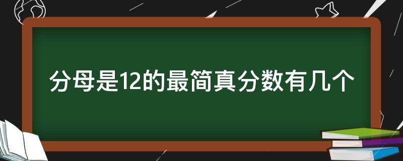 分母是12的最简真分数有几个（分母是12的最简真分数有几个和是多少）