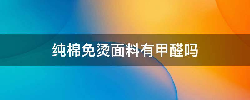 纯棉免烫面料有甲醛吗 纯棉面料含甲醛吗