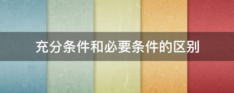 充分条件和必要条件的区别 必要不充分条件和必要条件的区别