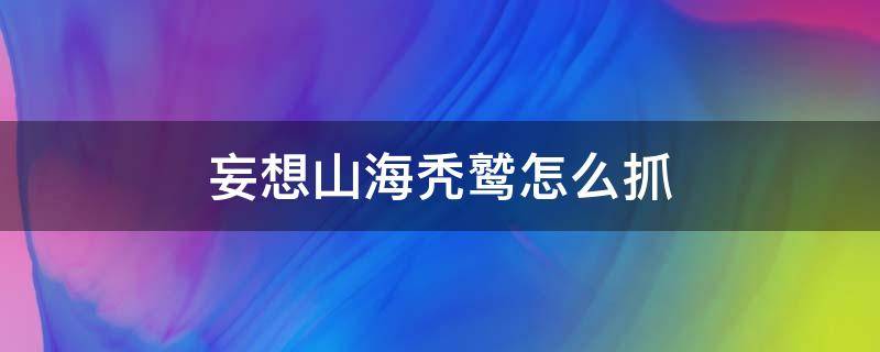 妄想山海秃鹫怎么抓 妄想山海吞噬秃鹫技巧