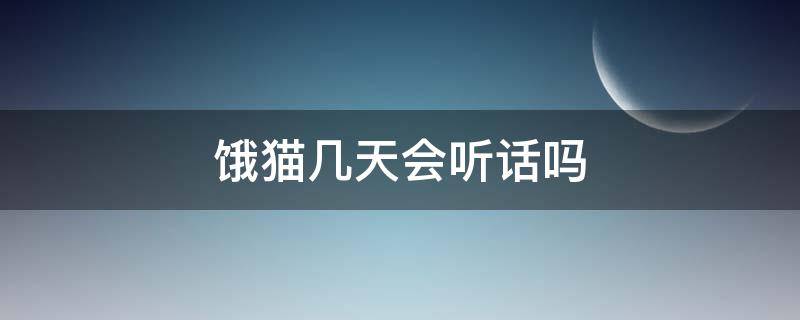 饿猫几天会听话吗 猫饿几顿会不会听话