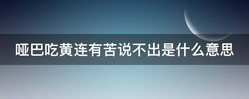 哑巴吃黄连有苦说不出是什么意思 哑巴吃黄连有苦说不出是什么意思的短视频