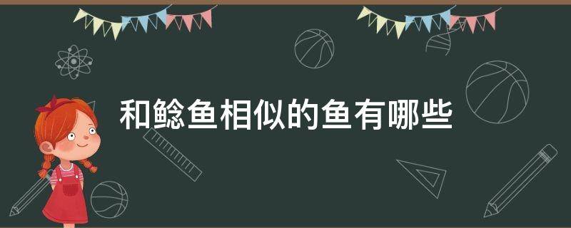 和鲶鱼相似的鱼有哪些（和鲶鱼相似的鱼有哪些 价格便宜）