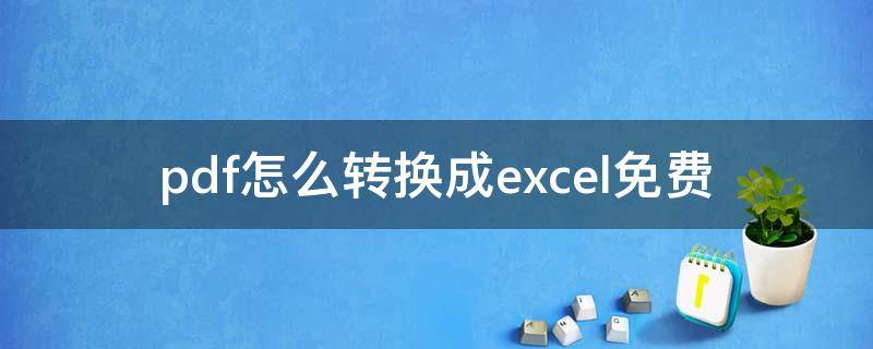 pdf怎么转换成excel免费 pdf怎么转换成excel免费不限页数