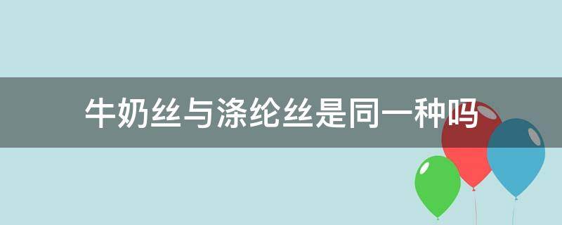 牛奶丝与涤纶丝是同一种吗（牛奶丝与涤纶丝的区别）