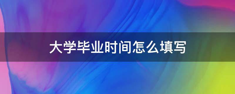 大学毕业时间怎么填写（大学本科毕业时间怎么填）