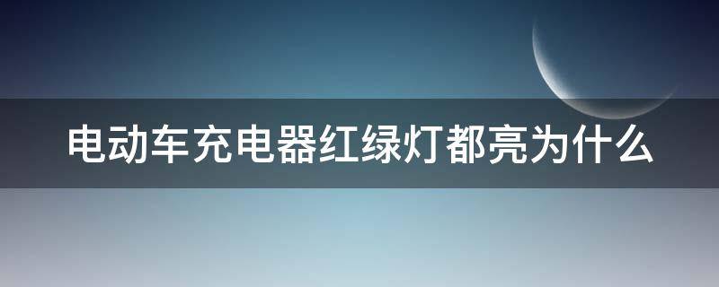 电动车充电器红绿灯都亮为什么 电动车充电器红绿灯都亮为什么不能充电