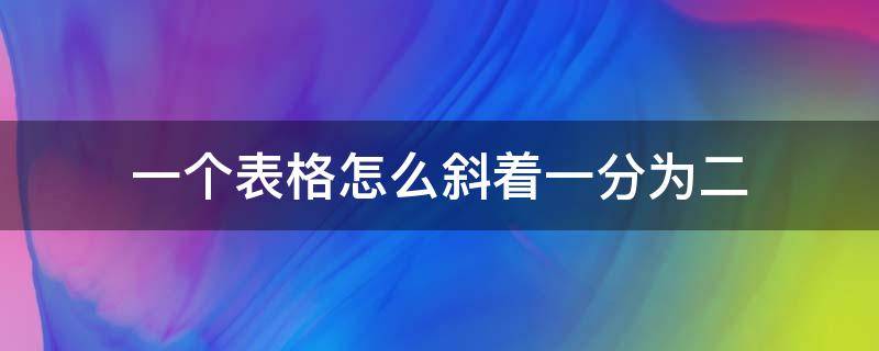 一个表格怎么斜着一分为二 一个表格怎么斜着一分为二打字