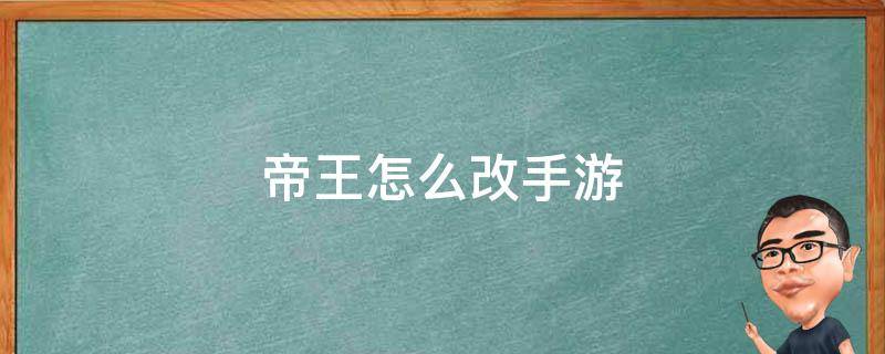 帝王怎么改手游 帝王攻略改名