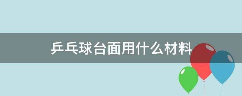 乒乓球台面用什么材料（乒乓球台是什么材料）