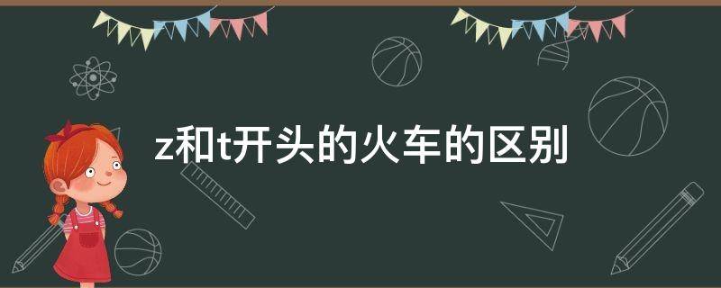 z和t开头的火车的区别 T和Z开头的火车有什么区别