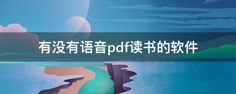 有没有语音pdf读书的软件（语音读pdf文件用什么软件）