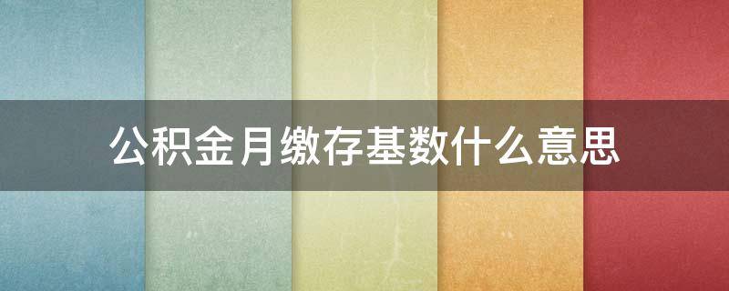 公积金月缴存基数什么意思（住房公积金月缴存基数什么意思）