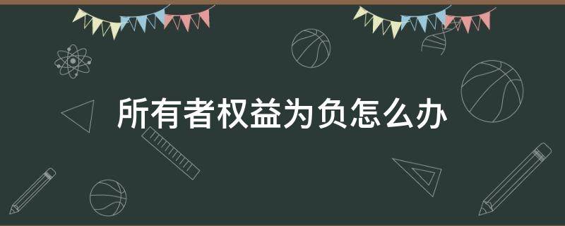 所有者权益为负怎么办（所有者权益能否为负）