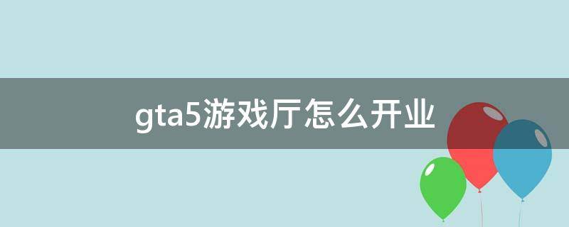 gta5游戏厅怎么开业 GTA5游戏厅怎么开业