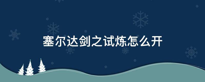 塞尔达剑之试炼怎么开 塞尔达传说剑之试炼怎么开